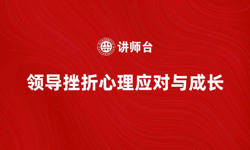 文章领导挫折心理：如何有效应对与成长的缩略图