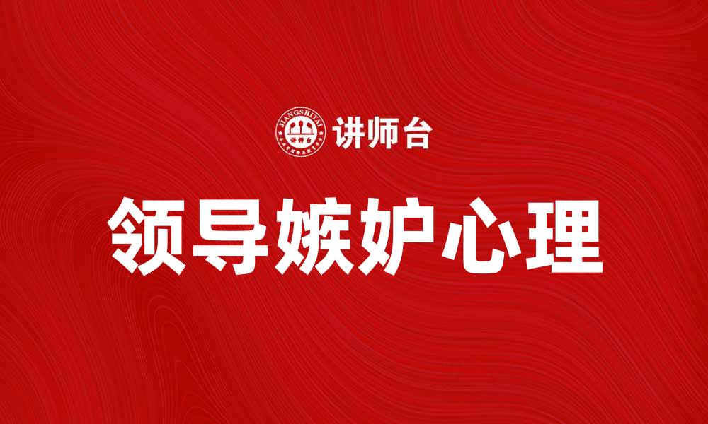 文章领导嫉妒心理：如何识别与应对职场挑战的缩略图