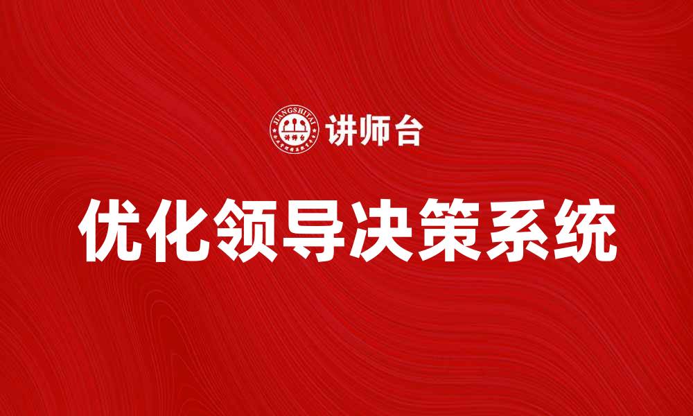 文章优化领导决策系统提升企业管理效率的方法的缩略图
