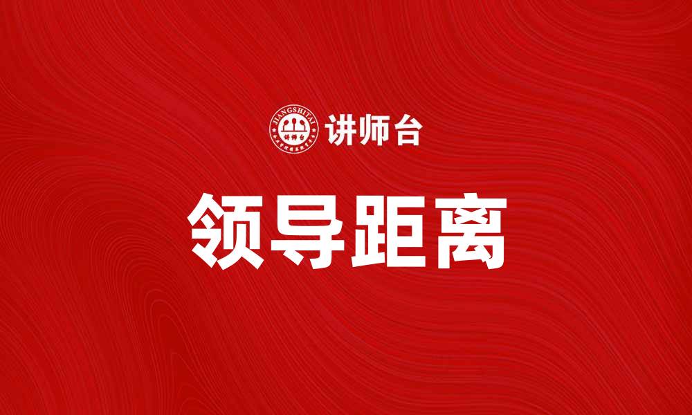 文章提升团队效率的秘密：掌握领导距离的艺术的缩略图