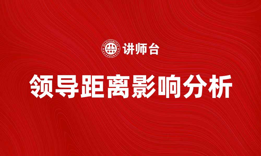 文章领导距离对团队沟通与协作的重要影响分析的缩略图
