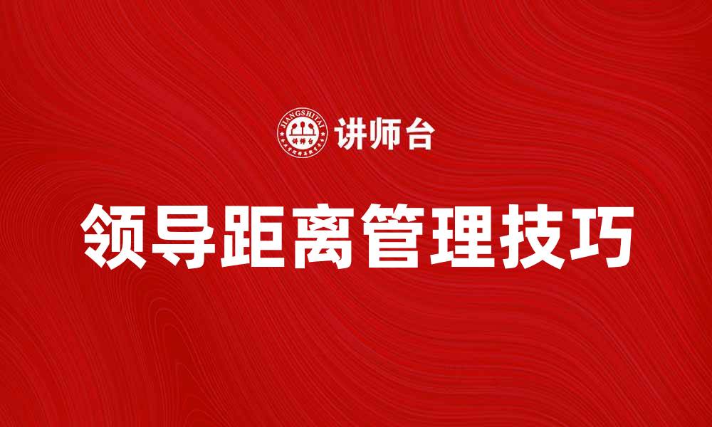 文章提升团队效率的领导距离管理技巧的缩略图