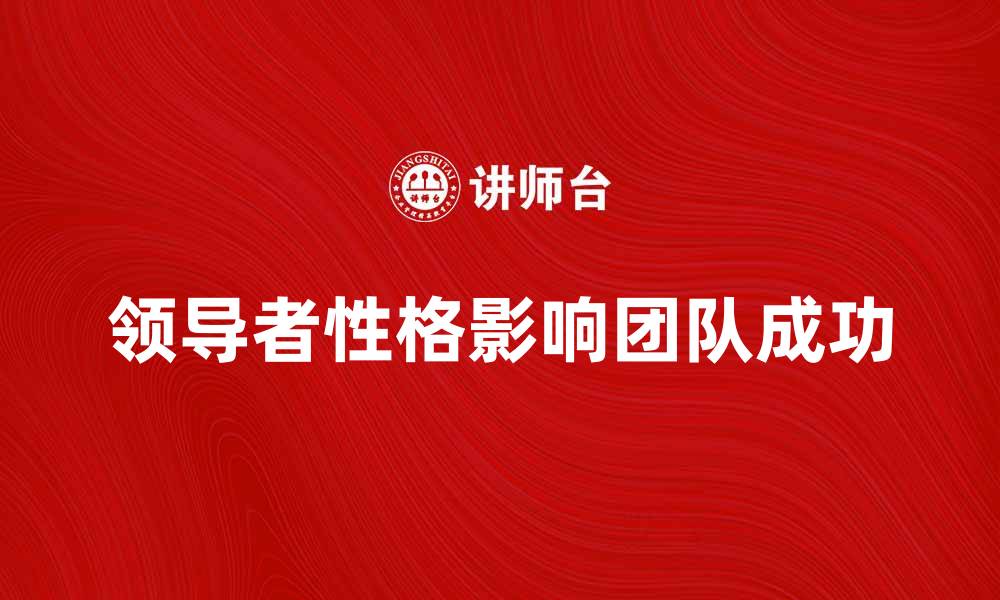 文章领导者性格对团队成功的重要影响分析的缩略图