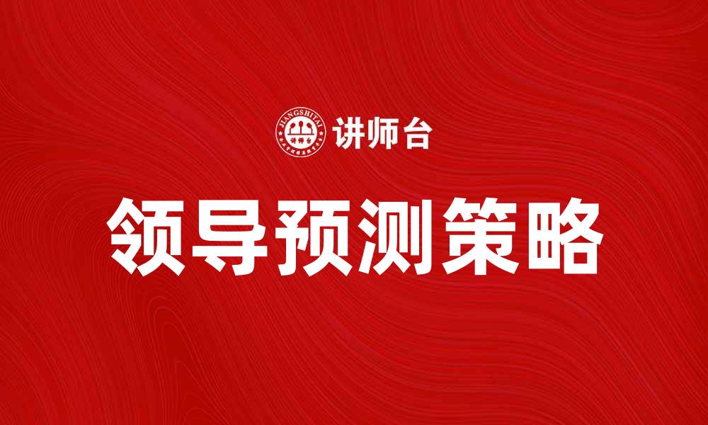 文章领导预测：提升团队绩效的关键策略与方法的缩略图