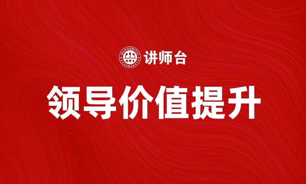 文章提升团队绩效的关键：领导价值的重要性解析的缩略图