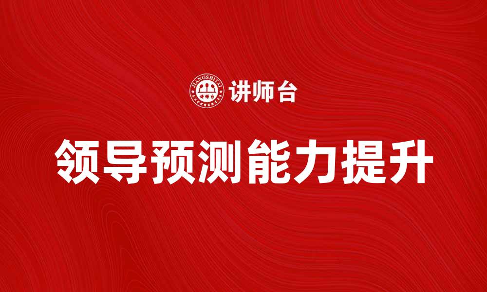 文章领导预测：如何提升团队绩效与决策能力的缩略图