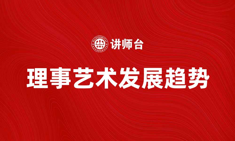 文章探索理事艺术的魅力与发展趋势的缩略图