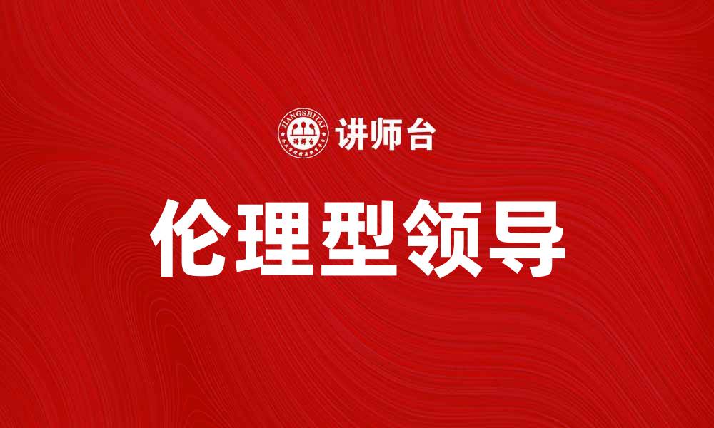 文章伦理型领导在企业管理中的重要性与实践探讨的缩略图