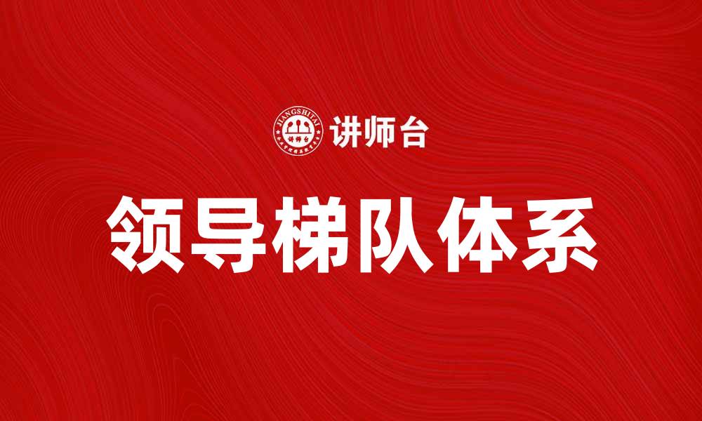 文章提升团队效能的关键：构建领导梯队体系的缩略图