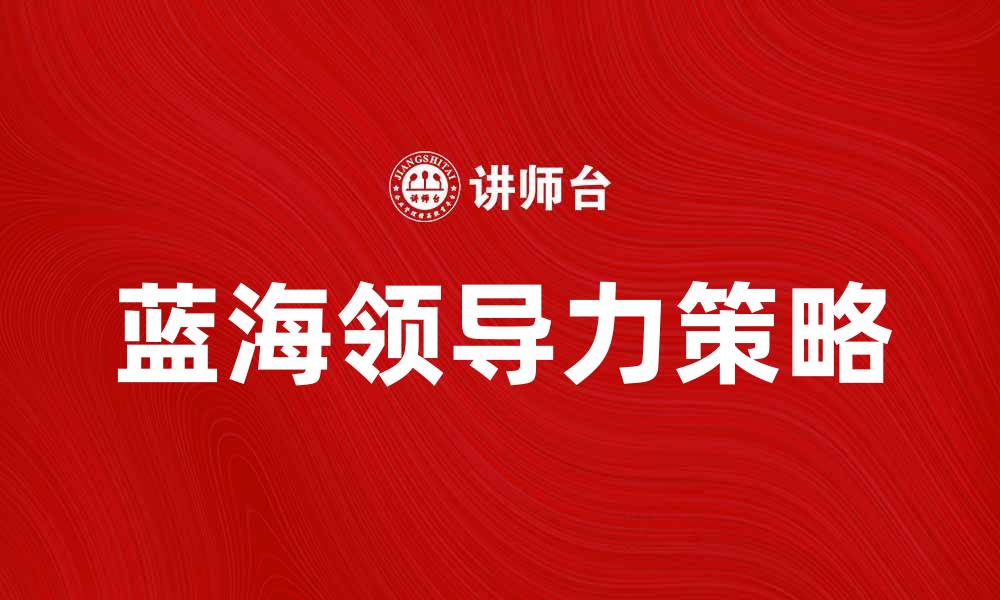 文章提升团队绩效的蓝海领导力策略解析的缩略图