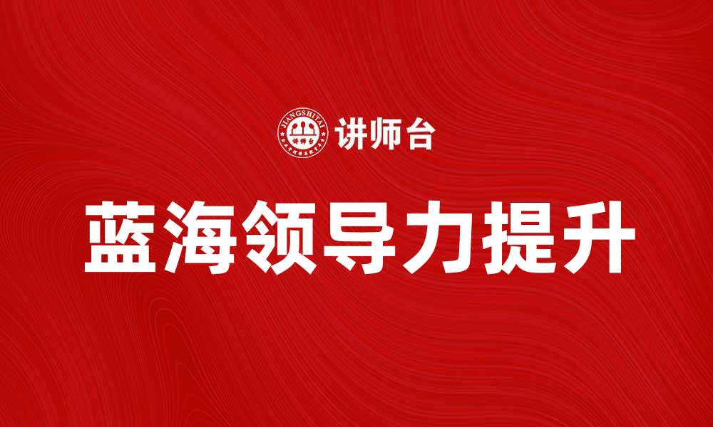 文章如何提升蓝海领导力，实现团队创新与突破的缩略图