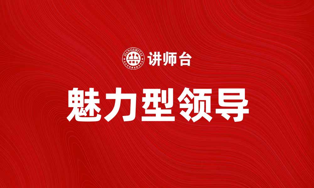 文章魅力型领导理论：提升团队凝聚力的关键因素的缩略图