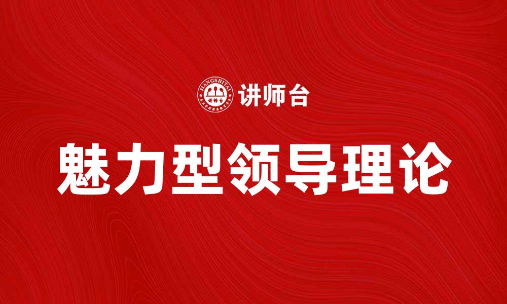 文章魅力型领导理论在现代企业管理中的重要性分析的缩略图