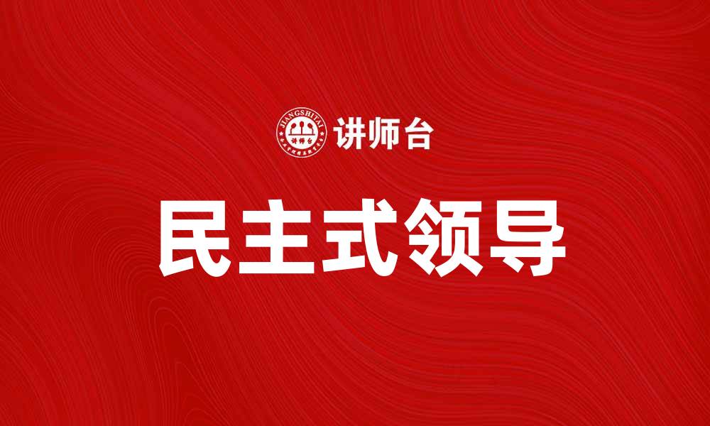 文章如何成为一位优秀的民主式领导者与团队协作提升的缩略图