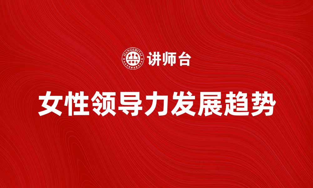 文章女性领导力的重要性与未来发展趋势分析的缩略图