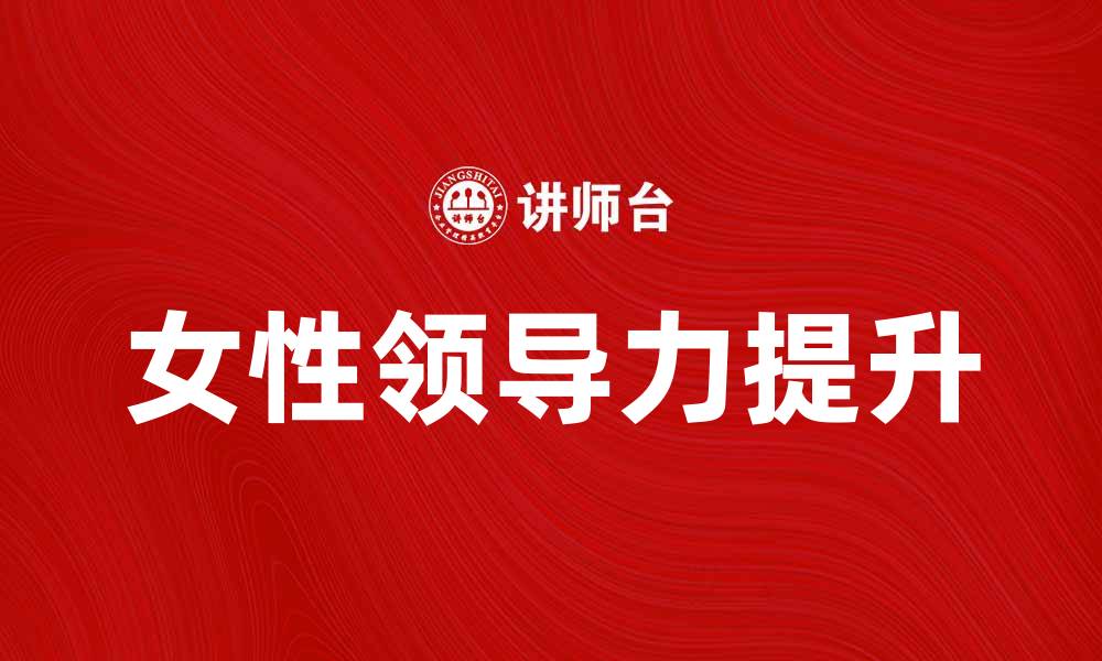 文章女性领导力：开启职场新篇章的关键因素的缩略图