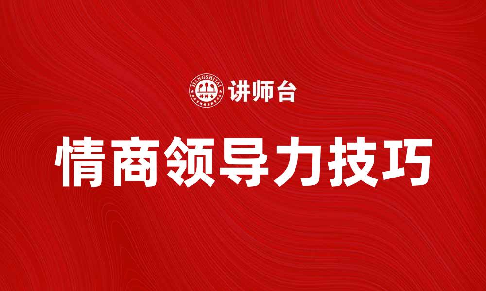 文章提升团队绩效的情商领导力技巧解析的缩略图
