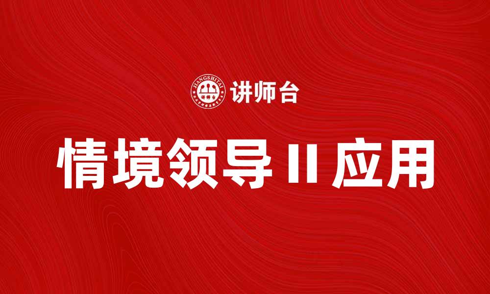 文章提升团队绩效的秘诀：情境领导Ⅱ的应用与实践的缩略图