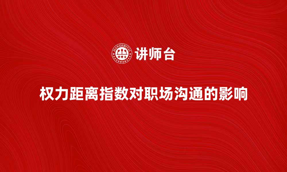 文章权力距离指数对职场沟通的影响分析的缩略图