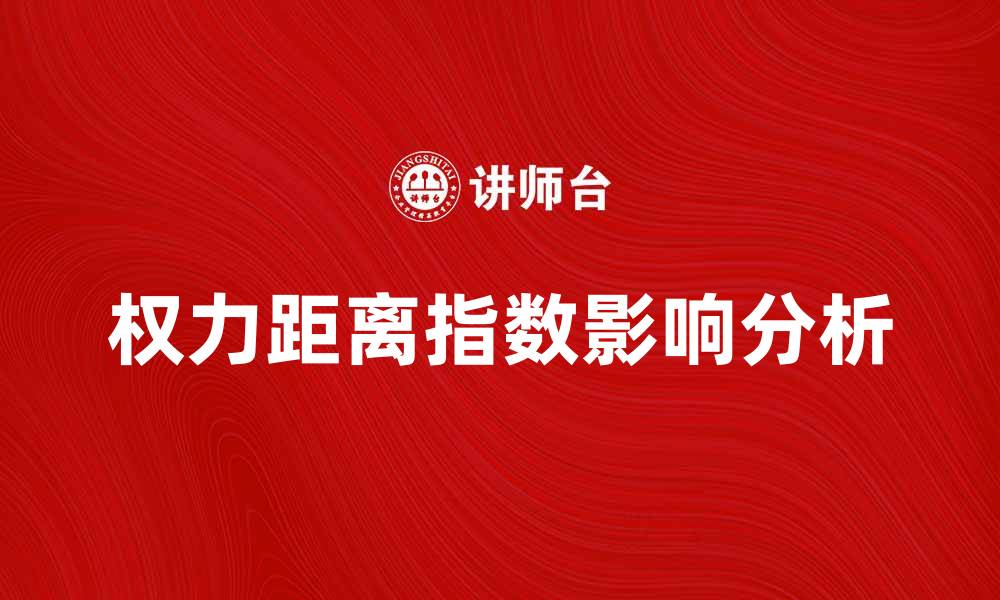 文章权力距离指数对企业管理的影响分析的缩略图