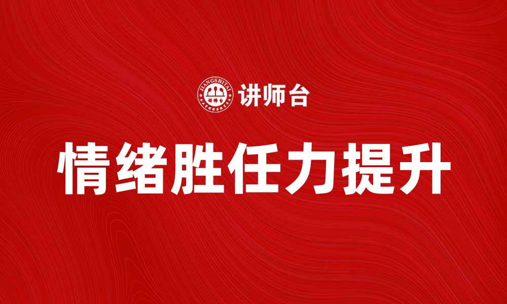 文章提升情绪胜任力，助你职场成功与人际关系和谐的缩略图
