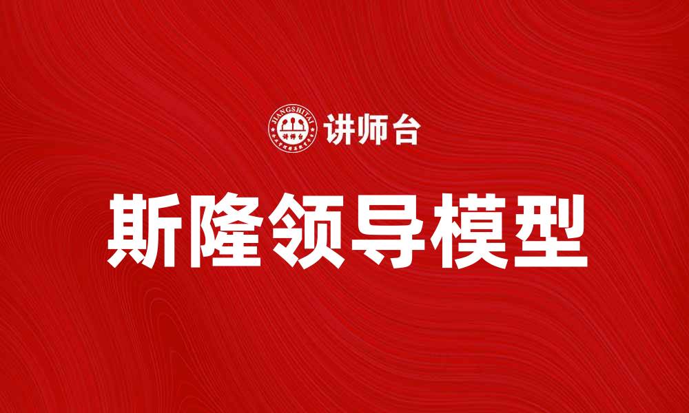 文章深入解析斯隆领导模型：提升团队绩效的关键因素的缩略图