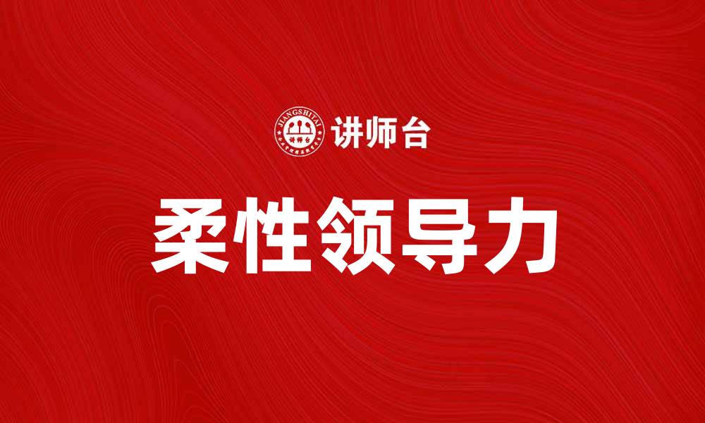 文章柔性领导力在团队管理中的重要性与实践方法的缩略图