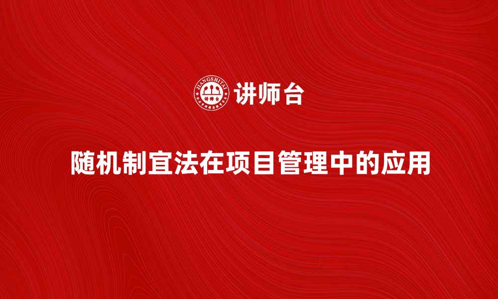 文章探索随机制宜法在项目管理中的应用与优势的缩略图
