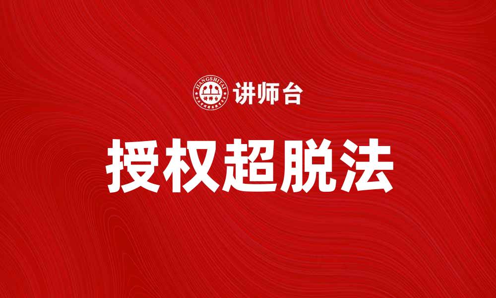 文章掌握授权超脱法，提升个人与团队效能的缩略图