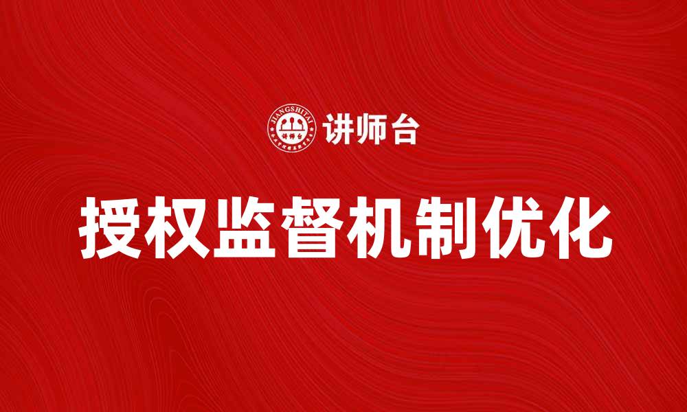 文章优化授权监督机制提升管理效率与透明度的缩略图
