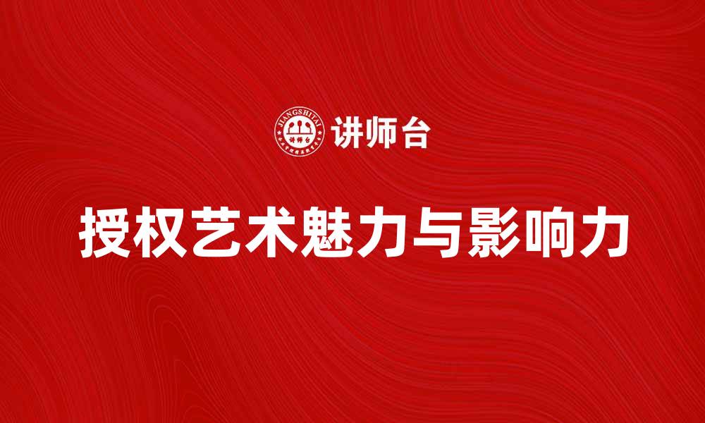 文章探索授权艺术的魅力与影响力的缩略图