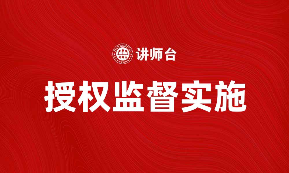 文章有效实施授权监督提升管理效率与透明度的缩略图