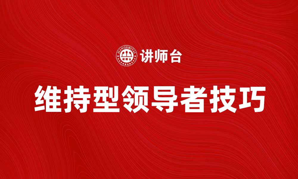 文章如何成为一名成功的维持型领导者技巧分享的缩略图