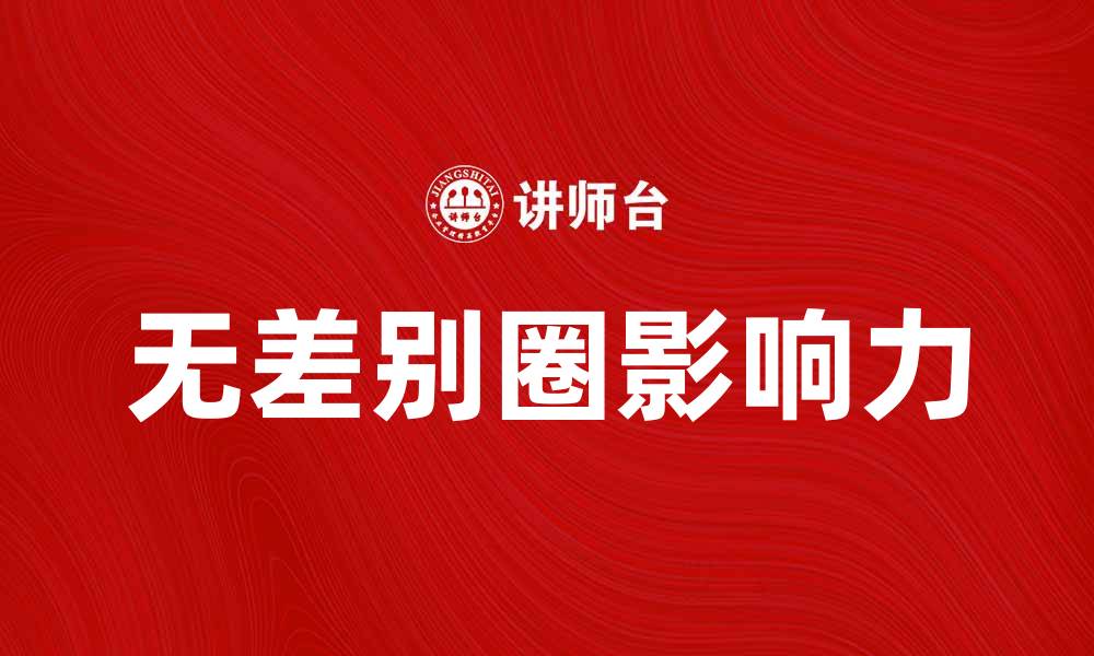 文章无差别圈：探讨其在社交媒体中的独特影响力的缩略图