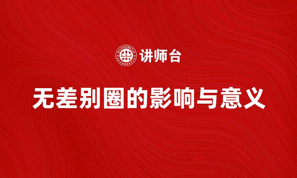 文章探索无差别圈对社交媒体的影响与意义的缩略图