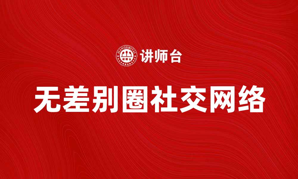 文章无差别圈：探索新兴社交网络的魅力与挑战的缩略图