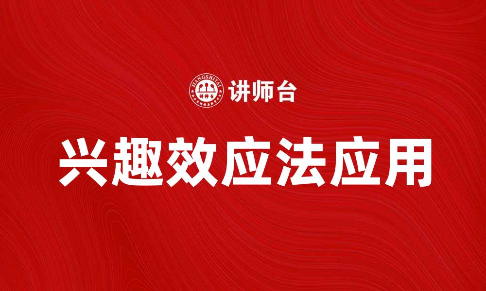 文章深入解析兴趣效应法在市场营销中的应用和影响的缩略图