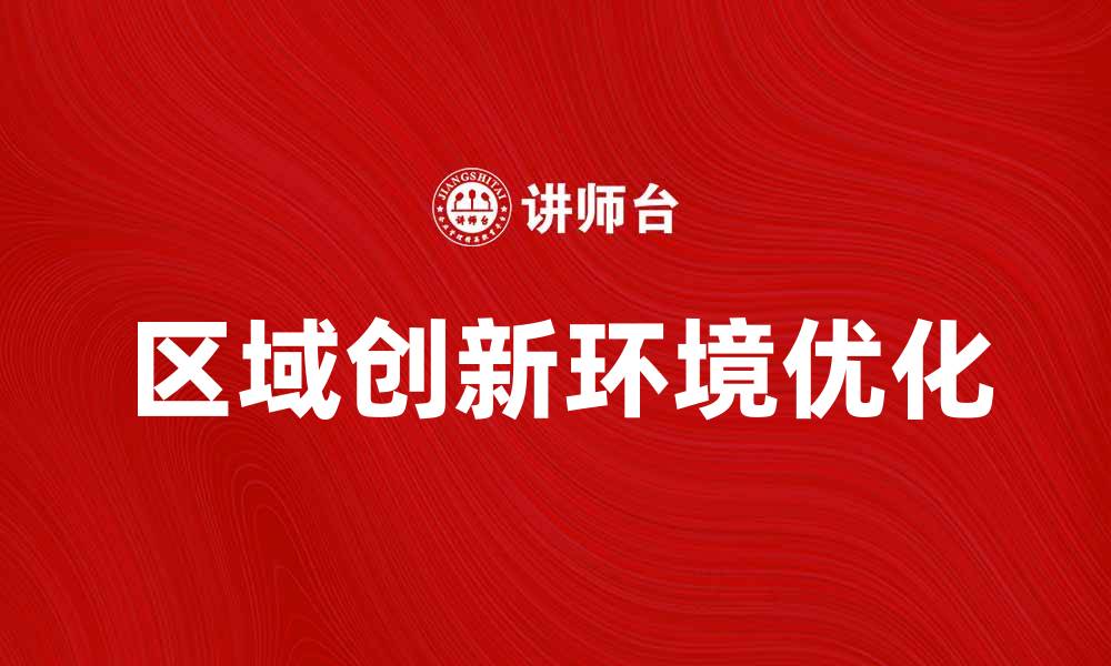 文章优化区域创新环境助力企业发展新机遇的缩略图