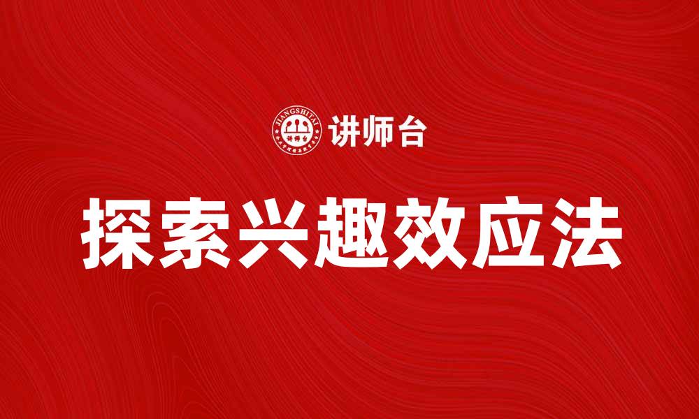 文章探索兴趣效应法在教育中的应用与优势的缩略图