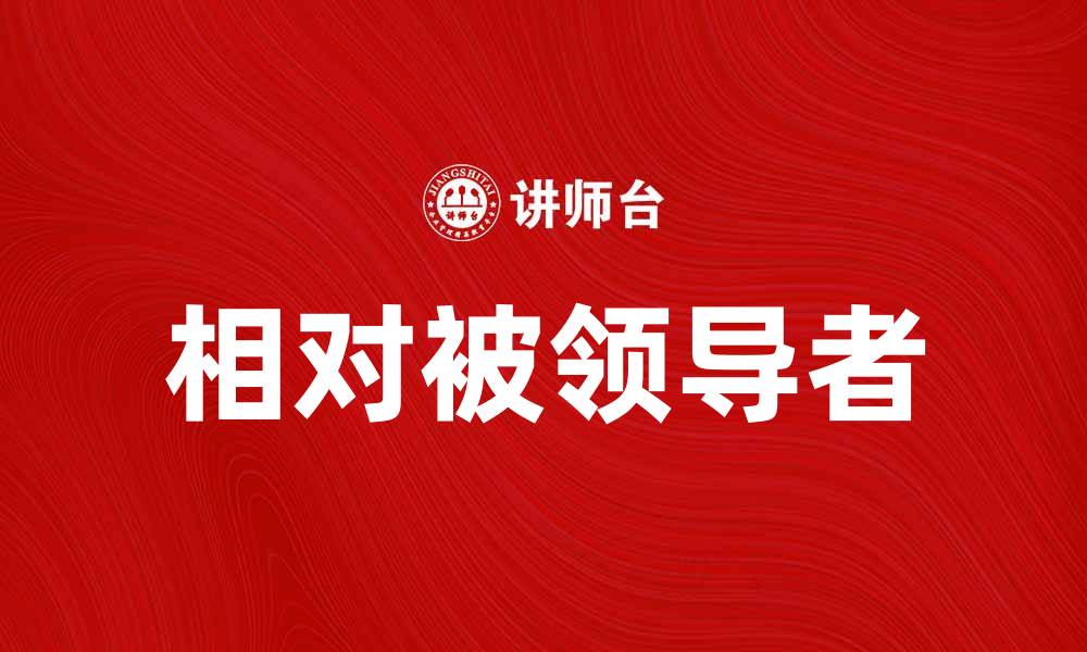 文章如何成为相对被领导者，提升团队协作与效能的缩略图