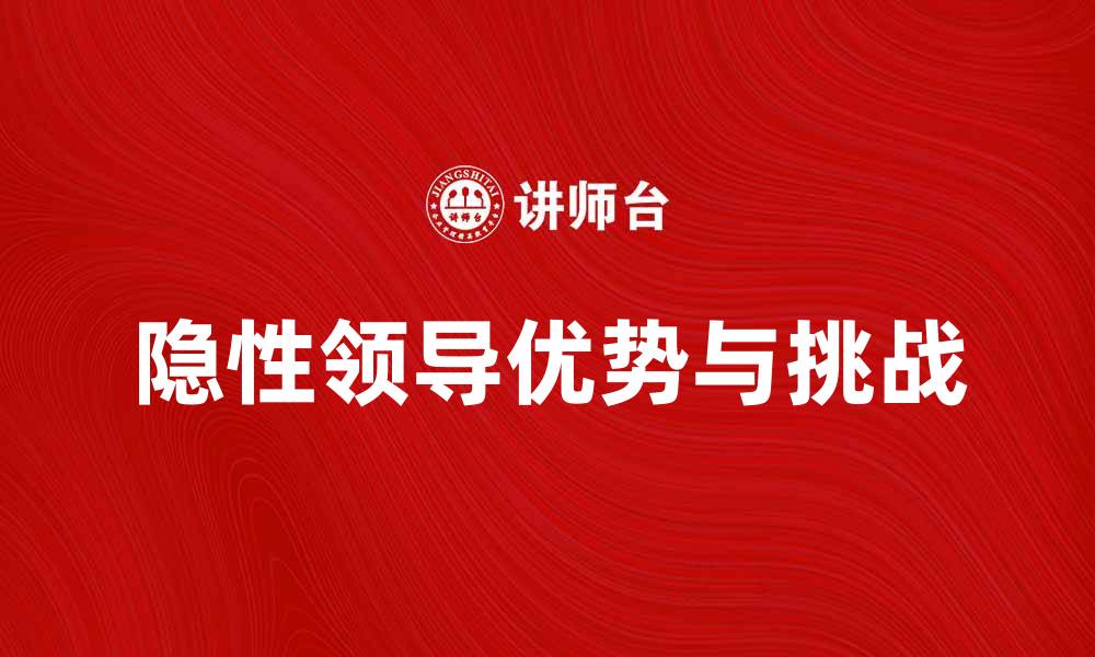 文章隐性领导的优势与挑战：如何提升团队绩效的缩略图