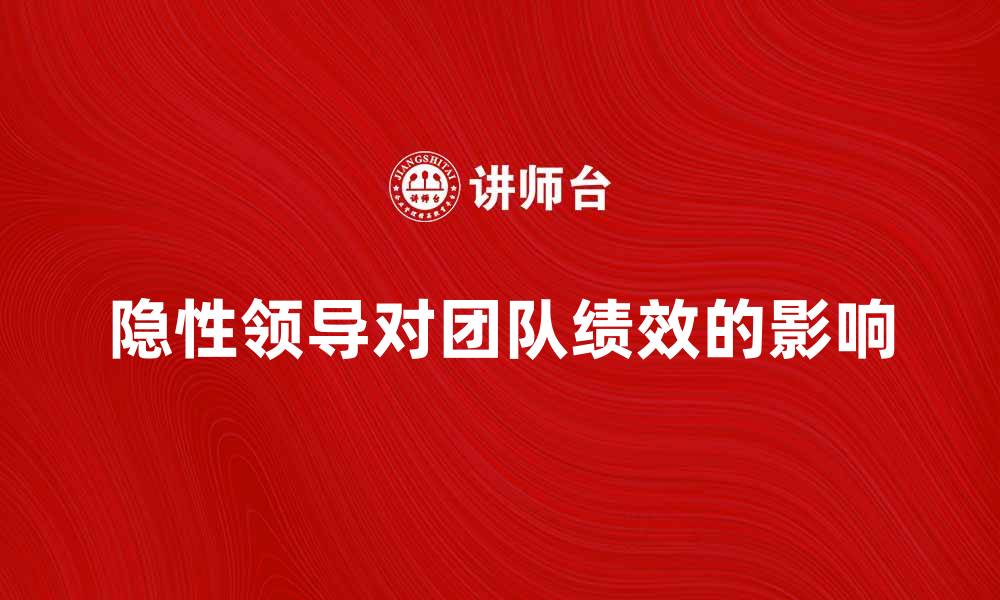 文章探索隐性领导对团队绩效的深远影响的缩略图