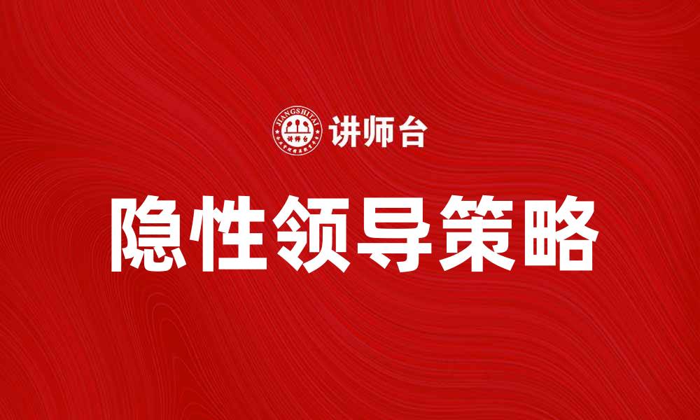 文章隐性领导：提升团队效率的秘密武器与策略探索的缩略图
