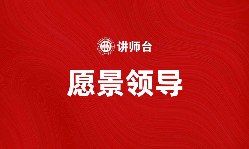 文章愿景领导：如何塑造卓越团队的未来方向的缩略图