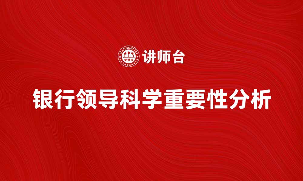 文章银行领导科学在现代金融管理中的重要性分析的缩略图