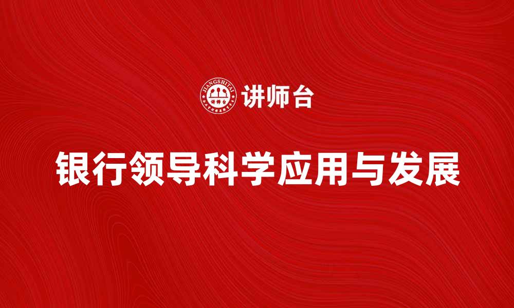 文章银行领导科学在金融机构管理中的应用与发展的缩略图