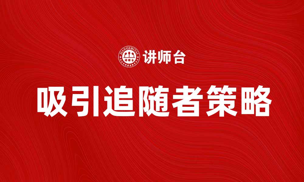 文章如何吸引更多追随者提升个人品牌影响力的缩略图