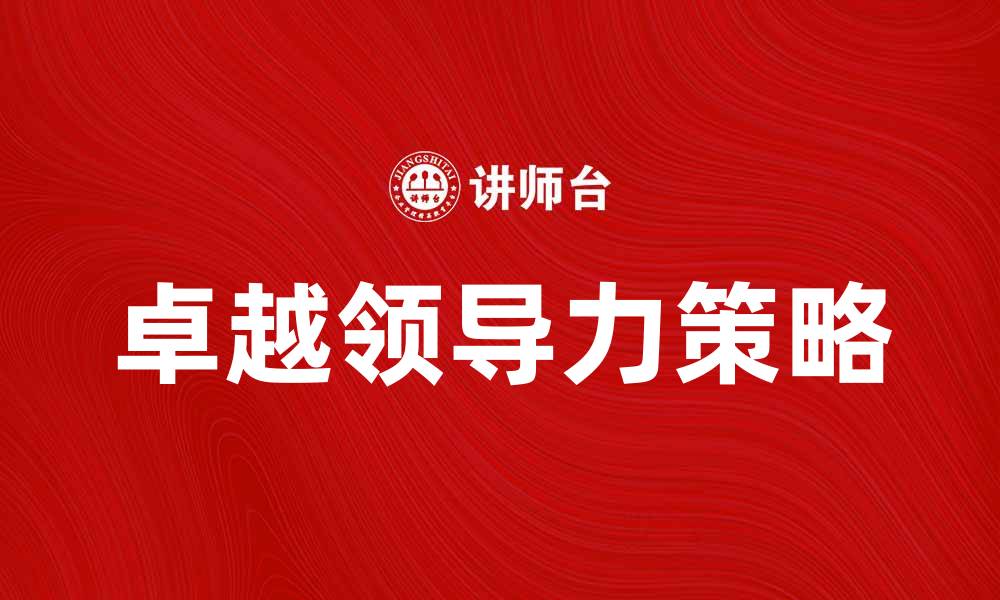 文章卓越领导：提升团队绩效的关键策略的缩略图