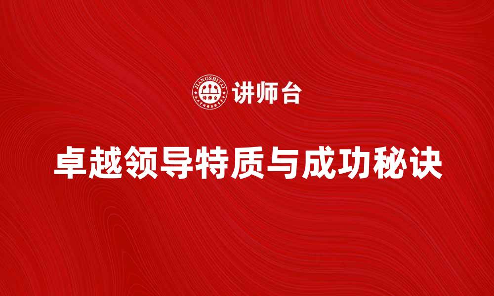 文章卓越领导的关键特质与成功秘诀解析的缩略图