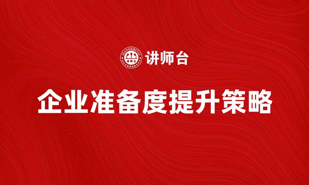 文章提升企业准备度的关键策略与实施指南的缩略图